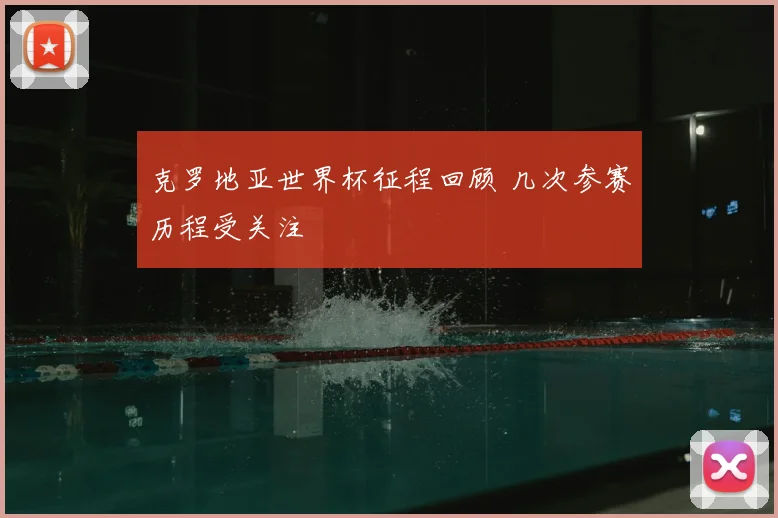 克罗地亚世界杯征程回顾 几次参赛历程受关注