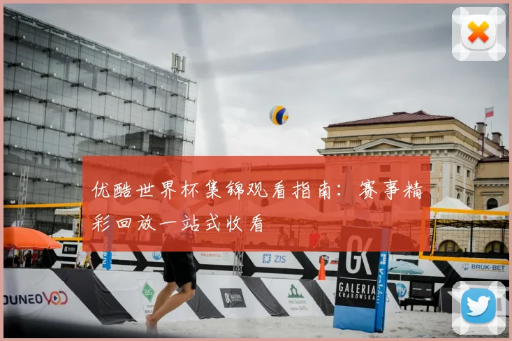 优酷世界杯集锦观看指南:赛事精彩回放一站式收看