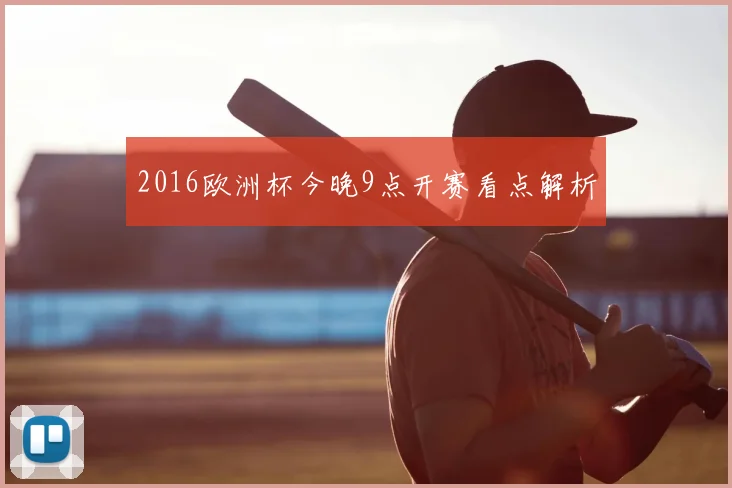 2016欧洲杯今晚9点开赛看点解析