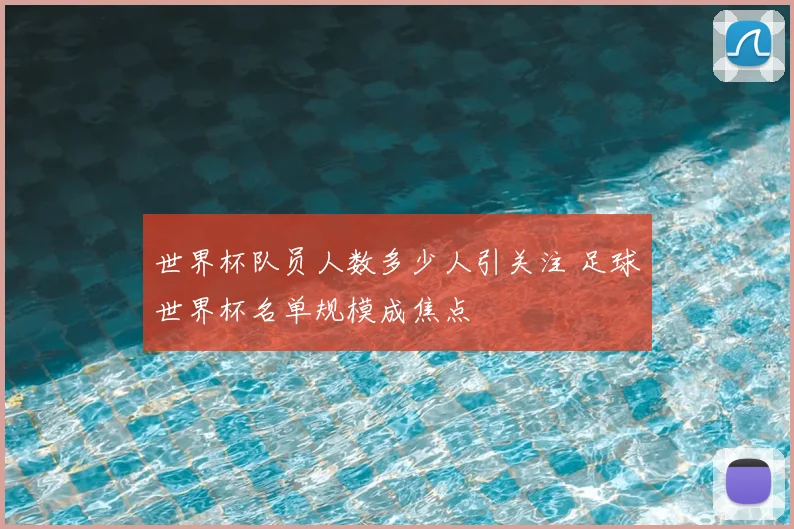 世界杯队员人数多少人引关注 足球世界杯名单规模成焦点