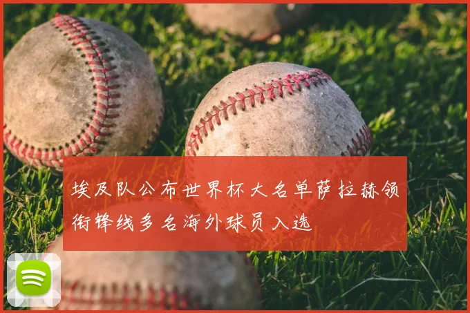 埃及队公布世界杯大名单萨拉赫领衔锋线多名海外球员入选