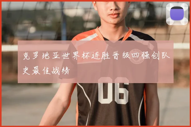 克罗地亚世界杯连胜晋级四强创队史最佳战绩