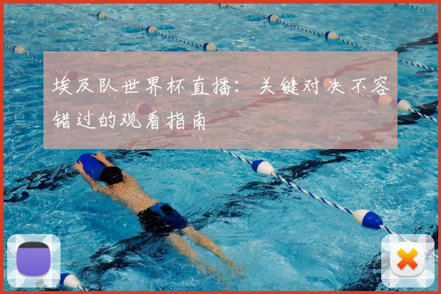埃及队世界杯直播:关键对决不容错过的观看指南