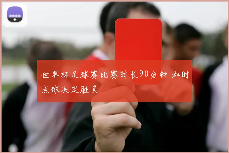 世界杯足球赛比赛时长90分钟 加时点球决定胜负