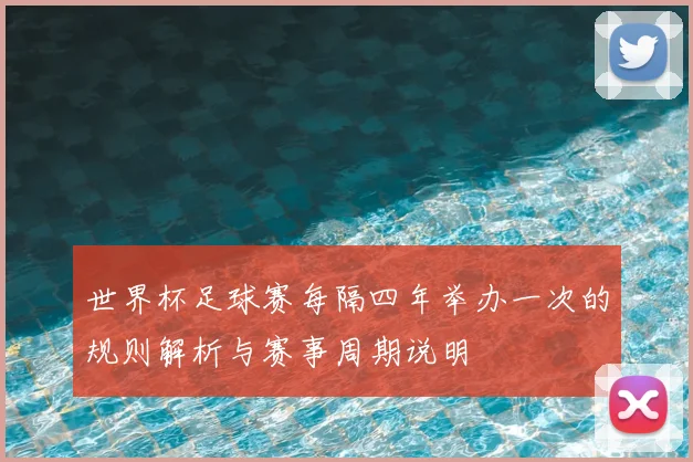 世界杯足球赛每隔四年举办一次的规则解析与赛事周期说明