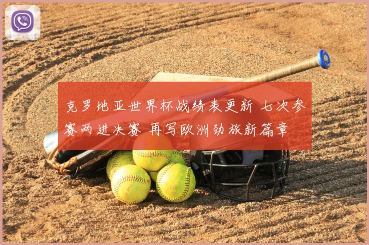 克罗地亚世界杯战绩表更新 七次参赛两进决赛 再写欧洲劲旅新篇章