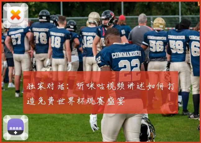 独家对话:听咪咕视频讲述如何打造免费世界杯观赛盛宴