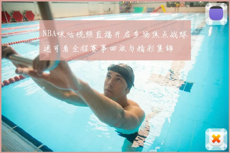NBA咪咕视频直播开启多场焦点战球迷可看全程赛事回放与精彩集锦