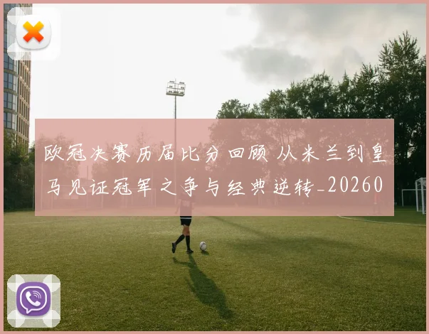 欧冠决赛历届比分回顾 从米兰到皇马见证冠军之争与经典逆转_20260605032059