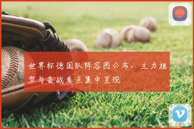 世界杯德国队阵容图公布，主力框架与备战看点集中呈现