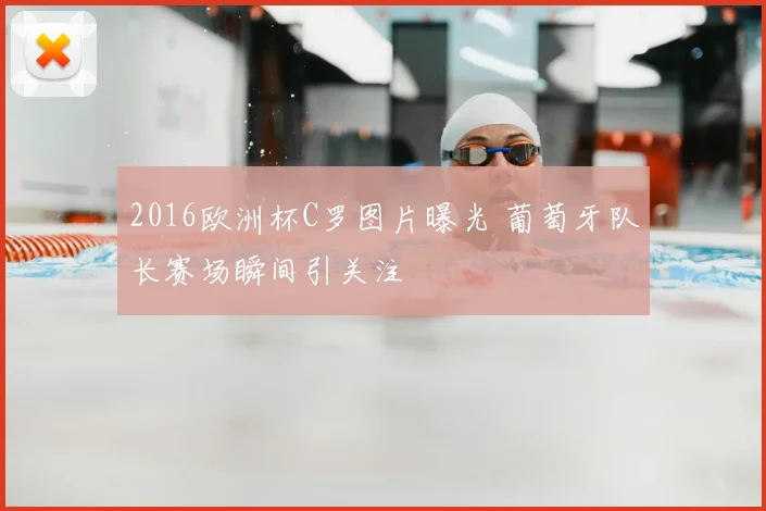 2016欧洲杯C罗图片曝光 葡萄牙队长赛场瞬间引关注