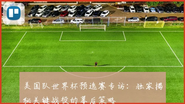 美国队世界杯预选赛专访：独家揭秘关键战役的幕后策略